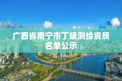 廣西省南寧市丁級測繪資質(zhì)名單公示