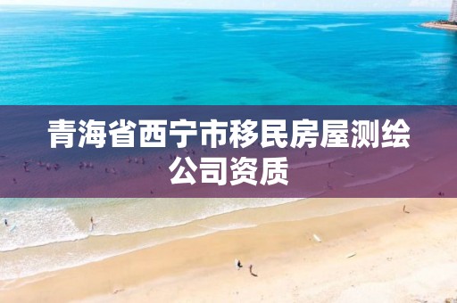 青海省西寧市移民房屋測繪公司資質