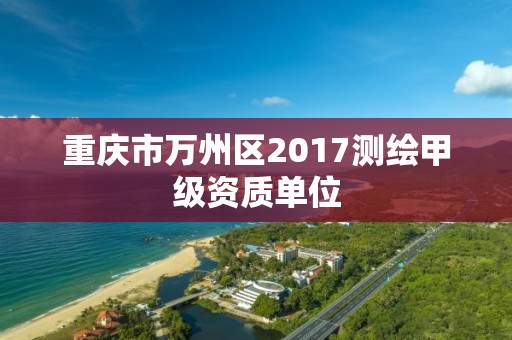 重慶市萬州區2017測繪甲級資質單位