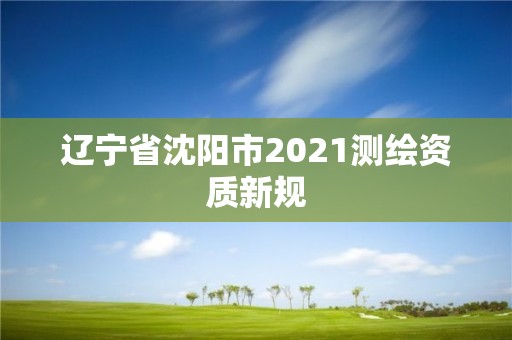 遼寧省沈陽市2021測繪資質新規