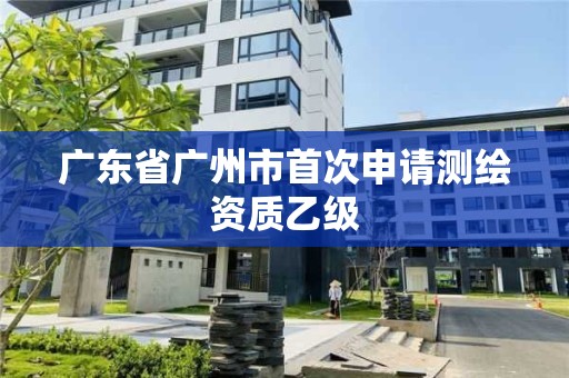 廣東省廣州市首次申請測繪資質乙級