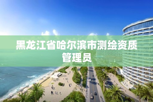 黑龍江省哈爾濱市測繪資質管理員