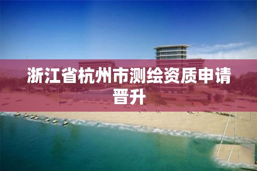 浙江省杭州市測繪資質申請晉升