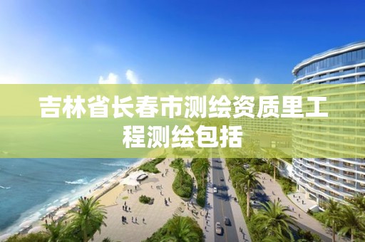 吉林省長春市測繪資質里工程測繪包括