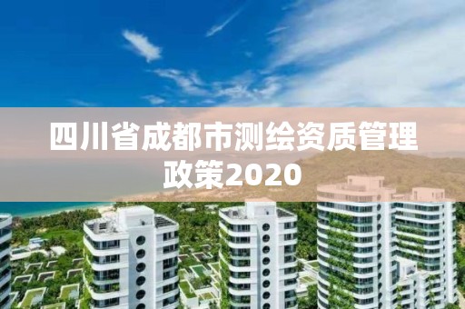 四川省成都市測繪資質(zhì)管理政策2020