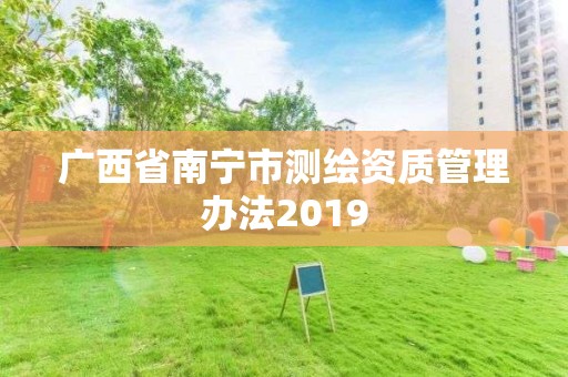 廣西省南寧市測繪資質管理辦法2019