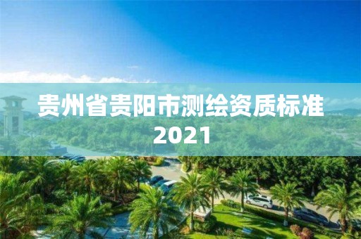 貴州省貴陽市測繪資質標準2021