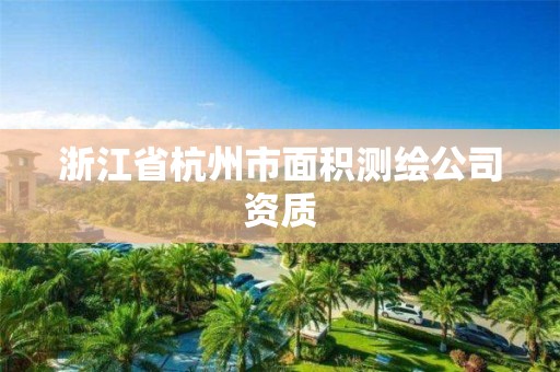 浙江省杭州市面積測繪公司資質