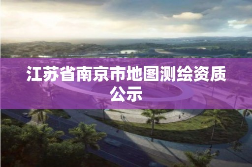 江蘇省南京市地圖測繪資質公示