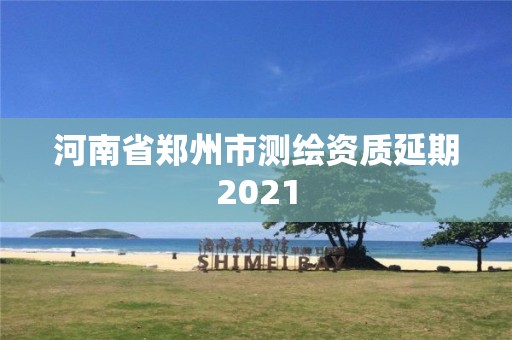 河南省鄭州市測繪資質延期2021