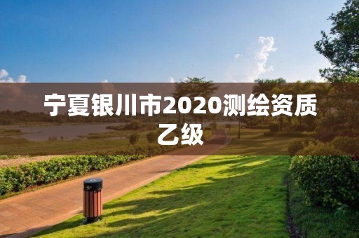 寧夏銀川市2020測繪資質乙級