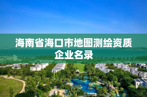 海南省海口市地圖測繪資質(zhì)企業(yè)名錄