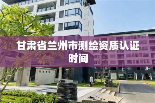 甘肅省蘭州市測繪資質認證時間