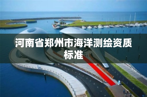 河南省鄭州市海洋測繪資質標準