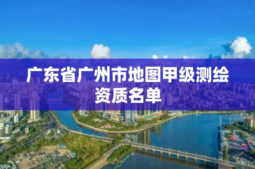 廣東省廣州市地圖甲級測繪資質名單