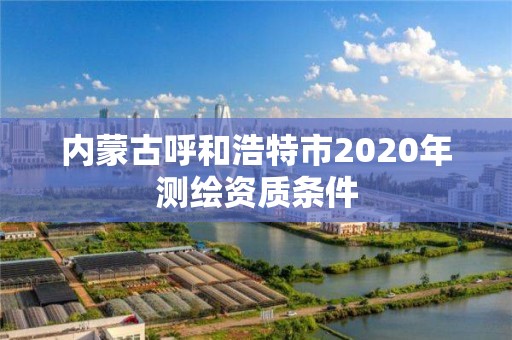 內蒙古呼和浩特市2020年測繪資質條件