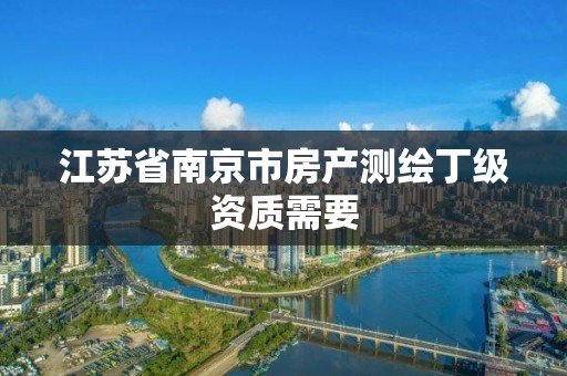 江蘇省南京市房產測繪丁級資質需要