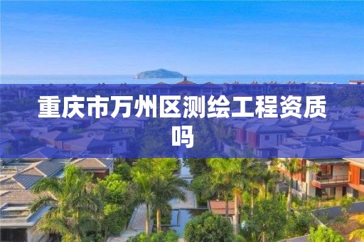 重慶市萬州區測繪工程資質嗎