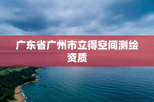 廣東省廣州市立得空間測繪資質