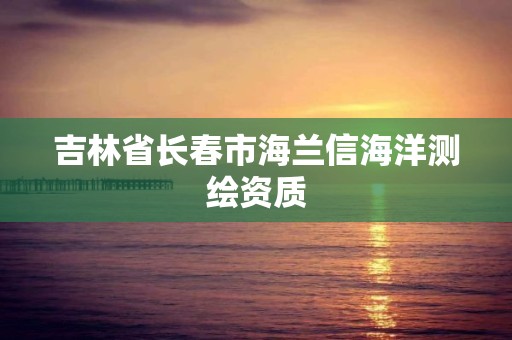 吉林省長春市海蘭信海洋測繪資質