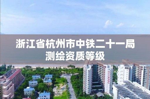 浙江省杭州市中鐵二十一局測繪資質等級