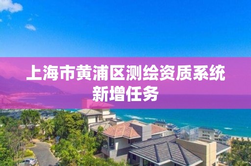 上海市黃浦區測繪資質系統新增任務