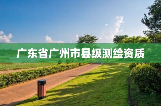 廣東省廣州市縣級測繪資質