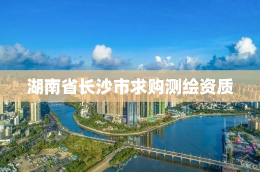 湖南省長(zhǎng)沙市求購(gòu)測(cè)繪資質(zhì)