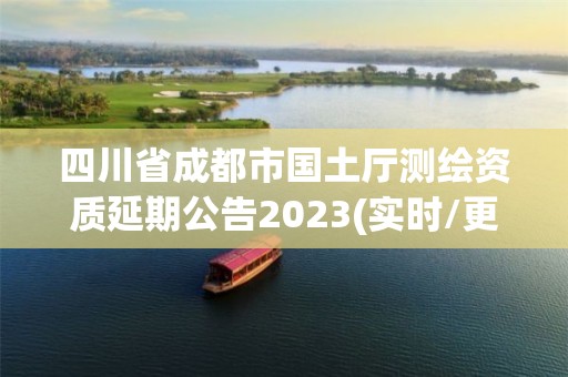 四川省成都市國土廳測繪資質(zhì)延期公告2023(實時/更新中)