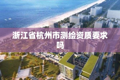 浙江省杭州市測繪資質要求嗎