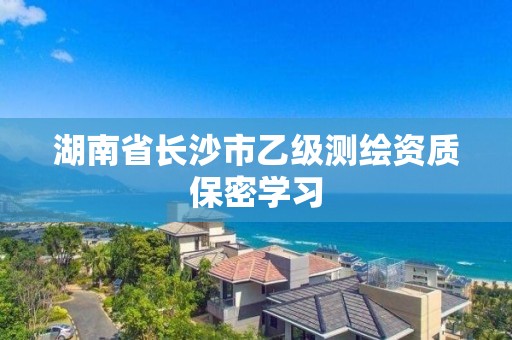 湖南省長沙市乙級測繪資質保密學習