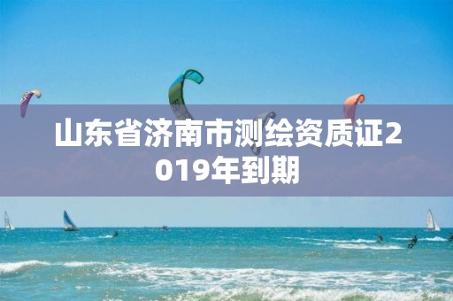 山東省濟(jì)南市測(cè)繪資質(zhì)證2019年到期