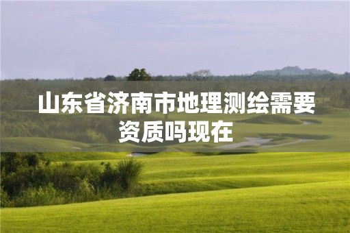 山東省濟南市地理測繪需要資質嗎現在