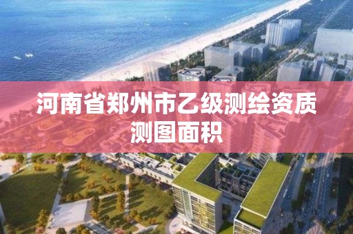 河南省鄭州市乙級測繪資質測圖面積