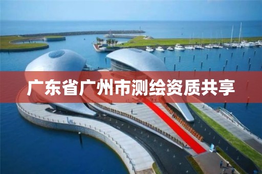 廣東省廣州市測繪資質共享