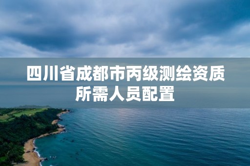 四川省成都市丙級測繪資質(zhì)所需人員配置