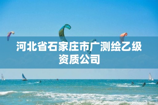 河北省石家莊市廣測繪乙級資質(zhì)公司