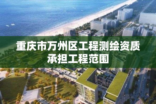 重慶市萬州區工程測繪資質承擔工程范圍