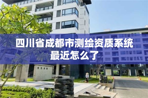 四川省成都市測繪資質系統最近怎么了