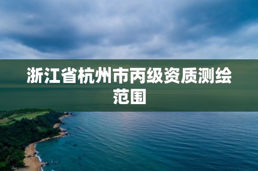 浙江省杭州市丙級資質(zhì)測繪范圍