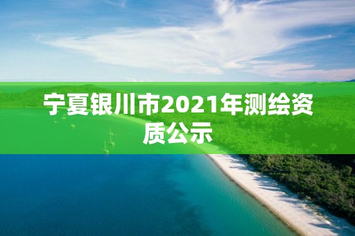 寧夏銀川市2021年測繪資質公示