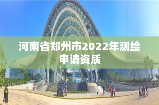 河南省鄭州市2022年測繪申請資質