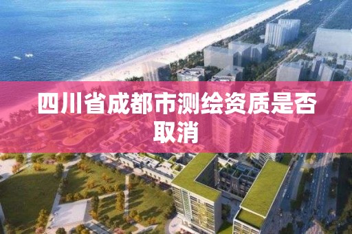 四川省成都市測繪資質是否取消