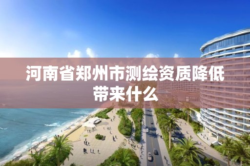 河南省鄭州市測繪資質降低帶來什么