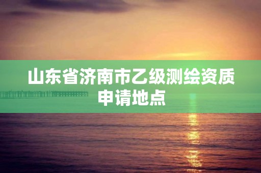 山東省濟南市乙級測繪資質申請地點