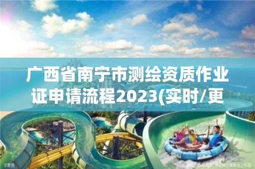 廣西省南寧市測繪資質作業證申請流程2023(實時/更新中)