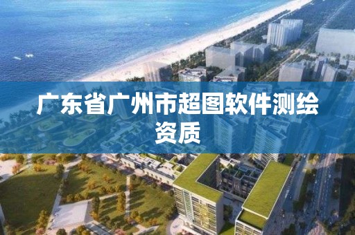 廣東省廣州市超圖軟件測繪資質(zhì)