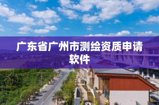 廣東省廣州市測繪資質申請軟件