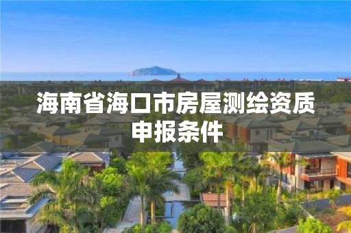 海南省海口市房屋測繪資質申報條件