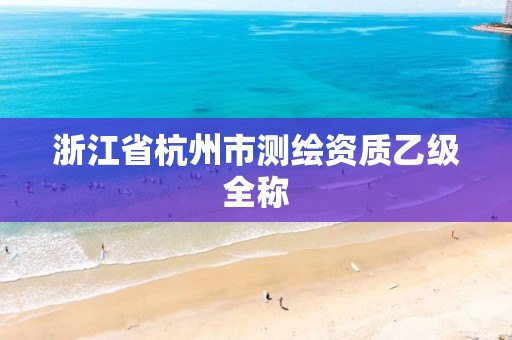 浙江省杭州市測繪資質(zhì)乙級全稱